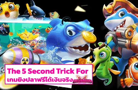 The 5 Second Trick For เกมยิงปลาฟรีได้เงินจริง
